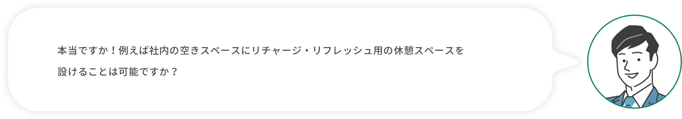 お客様：本当ですか！例えば社内の空きスペースにリチャージ・リフレッシュ用の休憩スペースを設けることは可能ですか？