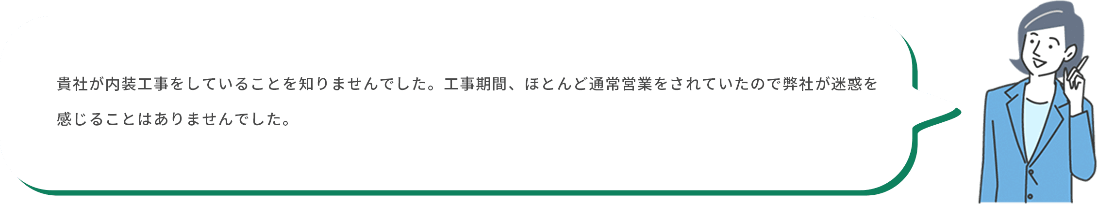 顧客：貴社が内装工事をしていることを知りませんでした。工事期間、ほとんど通常営業をされていたので弊社が迷惑を感じることはありませんでした。